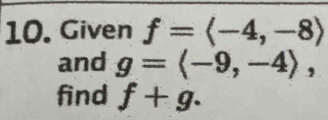 Given f=langle -4,-8rangle
and g=langle -9,-4rangle , 
find f+g.