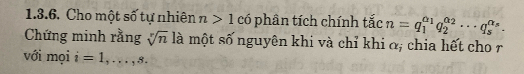 Cho một số tự nhiên n>1 có phân tích chính tắc n=q_1^((alpha _1))q_2^((alpha _2))·s q_s^((alpha _s))·
Chứng minh rằng sqrt[r](n) là một số nguyên khi và chỉ khi α, chia hết cho r 
với mọi i=1,...,s.