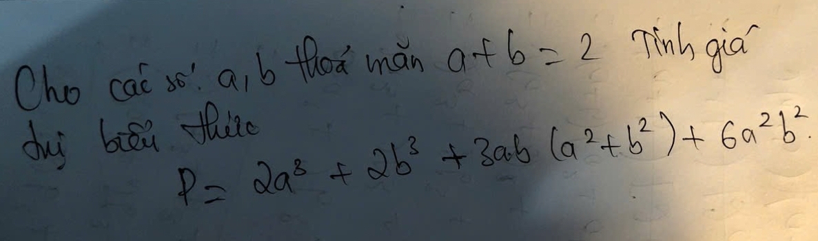 Cho cai se a, b thed mǎn a+b=2 Tinh gia
P=2a^3+2b^3+3ab(a^2+b^2)+6a^2b^2. 
duy biāi fhie