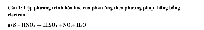 Lập phương trình hóa học của phản ứng theo phương pháp thăng bằng 
electron. 
a) S+HNO_3to H_2SO_4+NO_2+H_2O