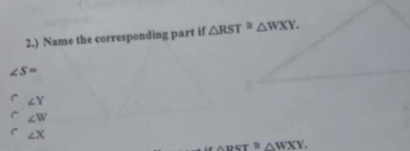 2.) Name the corresponding part if △ RST≌ △ WXY.
∠ S=
∠ Y
∠ W
∠ X
neT≌ △ WXY.