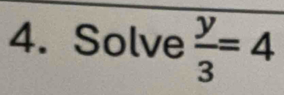 Solve  y/3 =4