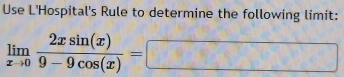 Use L'Hospital's Rule to determine the following limit:
limlimits _xto 0 2xsin (x)/9-9cos (x) =□