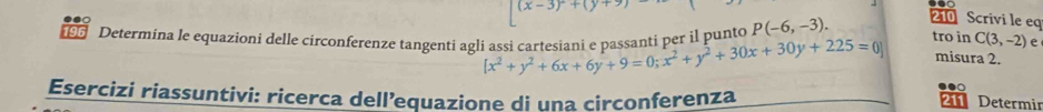 (x-3)+(y+ 210 Scrivi le eq 
Determina le equazioni delle circonferenze tangenti agli assi cartesiani e passanti per il punto P(-6,-3). tro in C(3,-2) e
[x^2+y^2+6x+6y+9=0; x^2+y^2+30x+30y+225=0] misura 2. 
Esercizi riassuntivi: ricerca dell’equazione di una circonferenza 
Determir