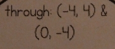 through (-4,4) R
(0,-4)