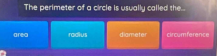 The perimeter of a circle is usually called the...
area radius diameter circumference