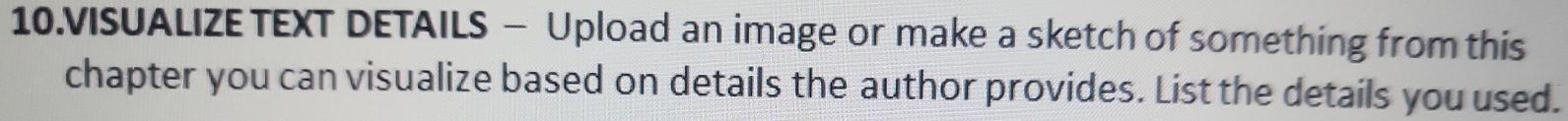 VISUALIZE TEXT DETAILS - Upload an image or make a sketch of something from this 
chapter you can visualize based on details the author provides. List the details you used.