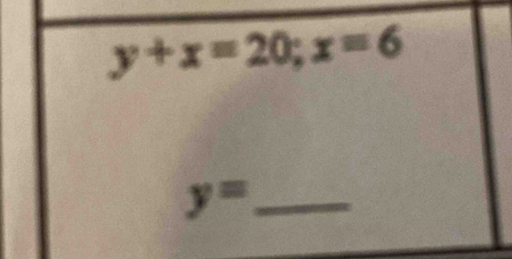 y+x=20; x=6
y= _