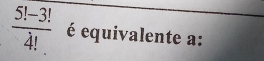  (5!-3!)/4!  é equivalente a: