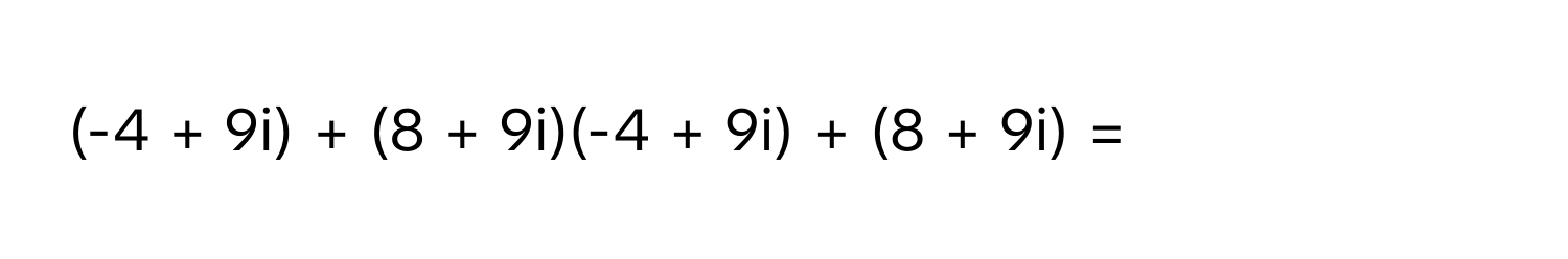 (-4 + 9i) + (8 + 9i)(-4 + 9i) + (8 + 9i) =