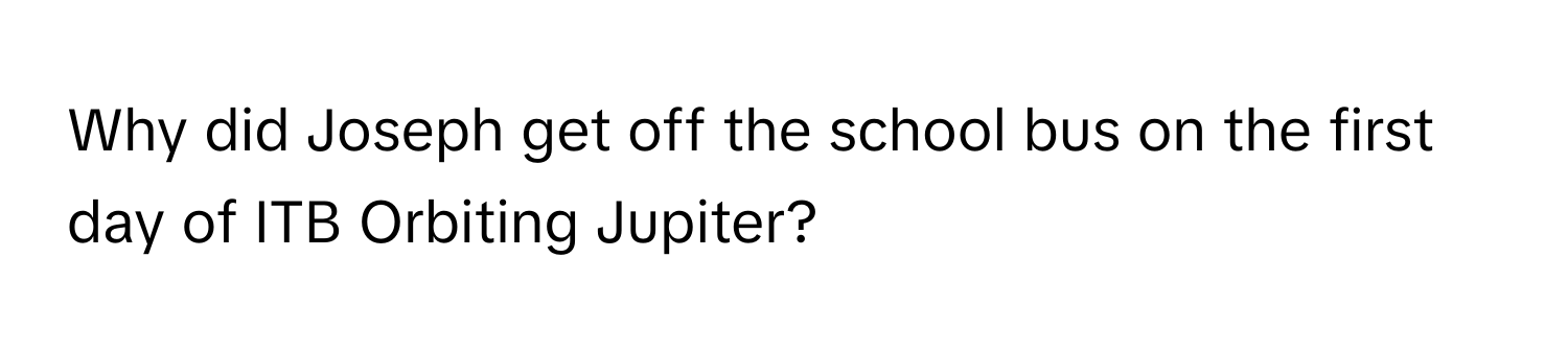 Why did Joseph get off the school bus on the first day of ITB Orbiting Jupiter?