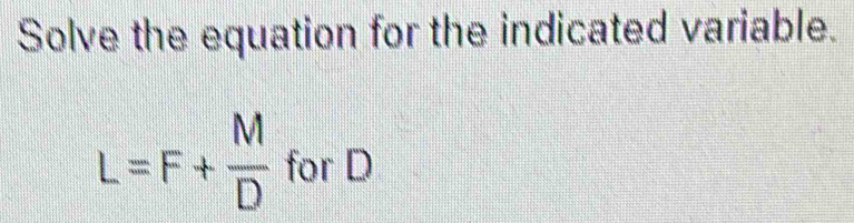 Solved: Solve the equation for the indicated variable. L=F+ M/D for D ...