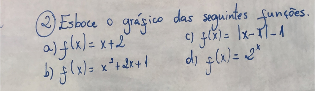 ② Esboce o grajico das sequintes funcoes 
a) f(x)=x+2
() f(x)=|x-1|-1
b) f(x)=x^2+2x+1 di f(x)=2^x