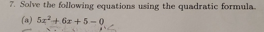 Solve the following equations using the quadratic formula. 
(a) 5x^2+6x+5-0