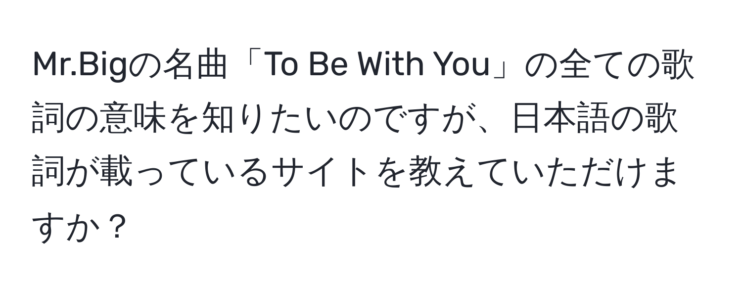 Mr.Bigの名曲「To Be With You」の全ての歌詞の意味を知りたいのですが、日本語の歌詞が載っているサイトを教えていただけますか？