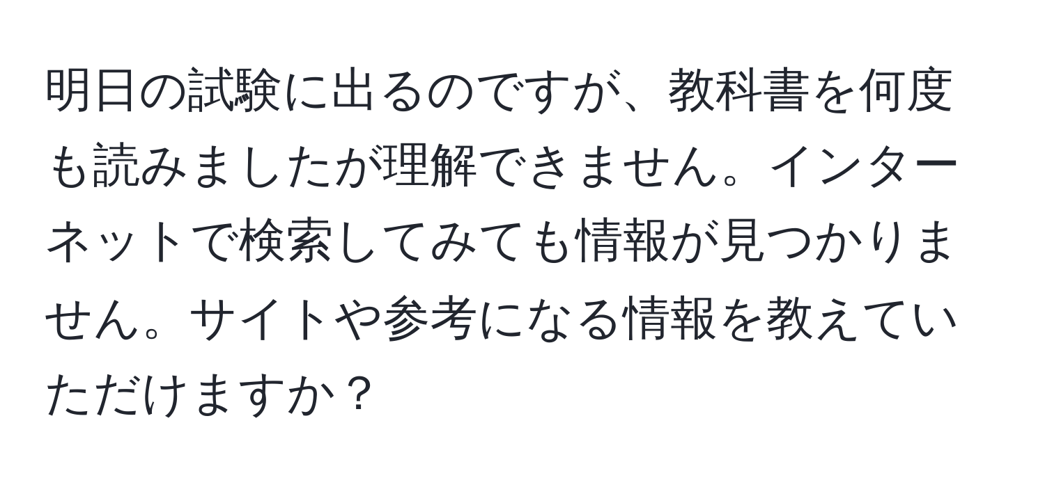 明日の試験に出るのですが、教科書を何度も読みましたが理解できません。インターネットで検索してみても情報が見つかりません。サイトや参考になる情報を教えていただけますか？