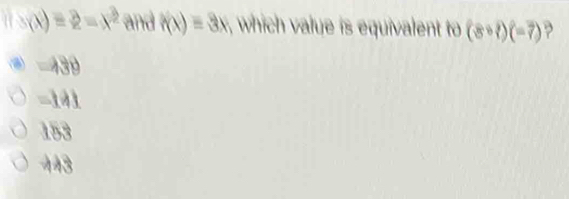 s(x)=2-x^2 and f(x)=3x which value is equivalent fo (8· ?)(-7) ,
④ =439
=141
153
143