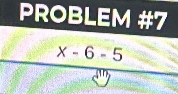 PROBLEM #7
x-6-5