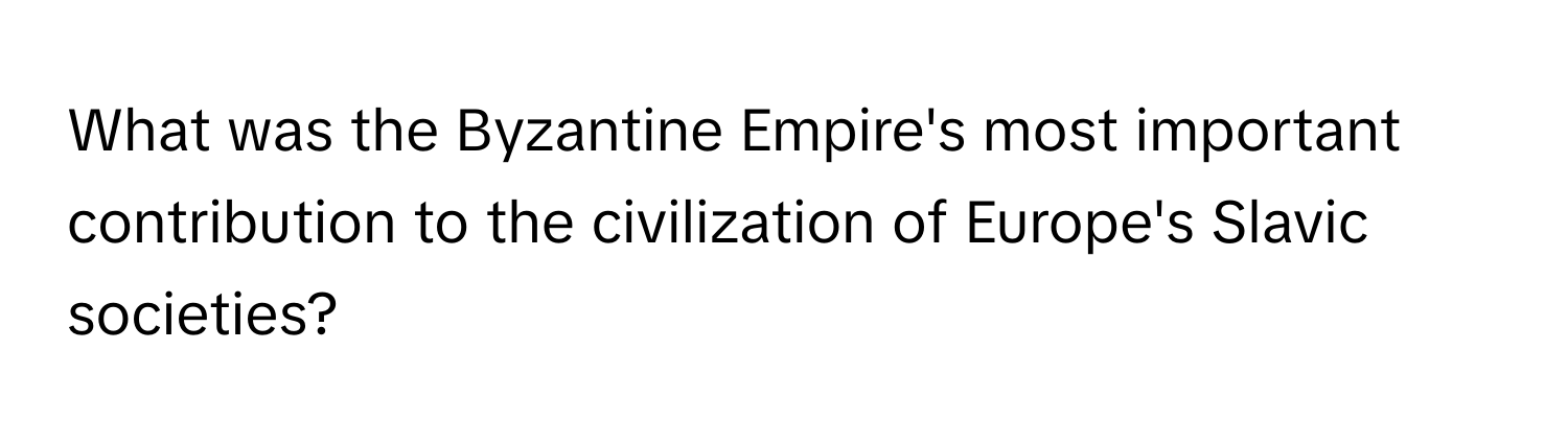 What was the Byzantine Empire's most important contribution to the civilization of Europe's Slavic societies?