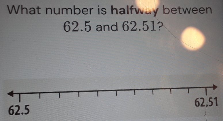 What number is halfway between
62.5 and 62.51?