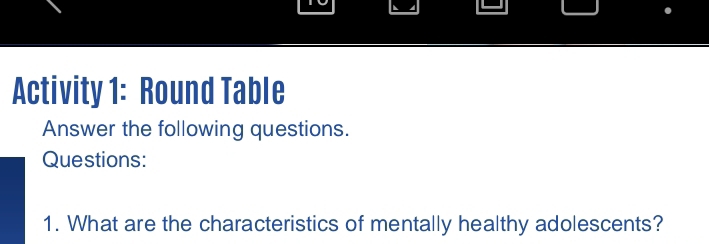 Activity 1: Round Table 
Answer the following questions. 
Questions: 
1. What are the characteristics of mentally healthy adolescents?