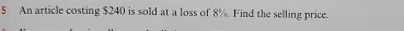 An article costing $240 is sold at a loss of 8%. Find the selling price.