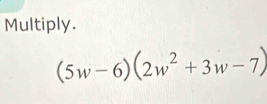 Multiply.
(5w-6)(2w^2+3w-7)