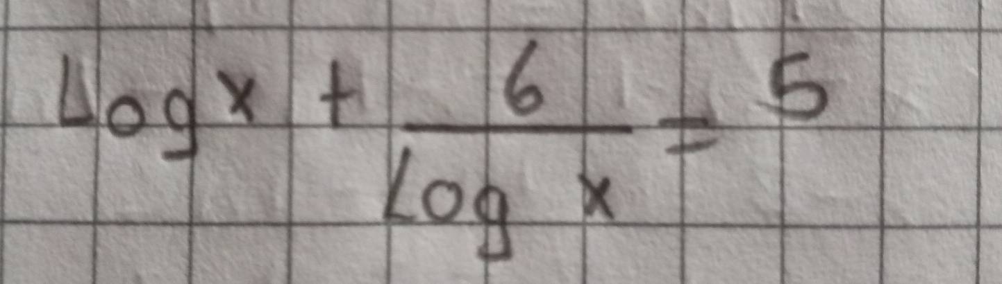 log x+ 6/log x =5