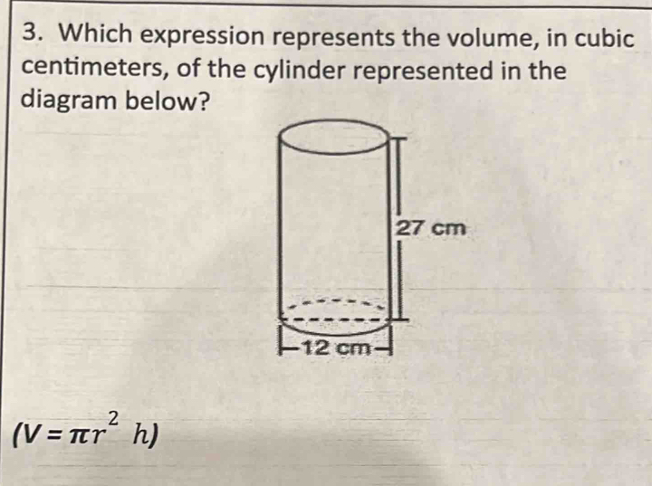 Which expression represents the volume, in cubic 
centimeters, of the cylinder represented in the 
diagram below?
(V=π r^2h)