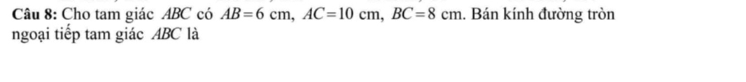 Cho tam giác ABC có AB=6cm, AC=10cm, BC=8cm. Bán kính đường tròn 
ngoại tiếp tam giác ABC là