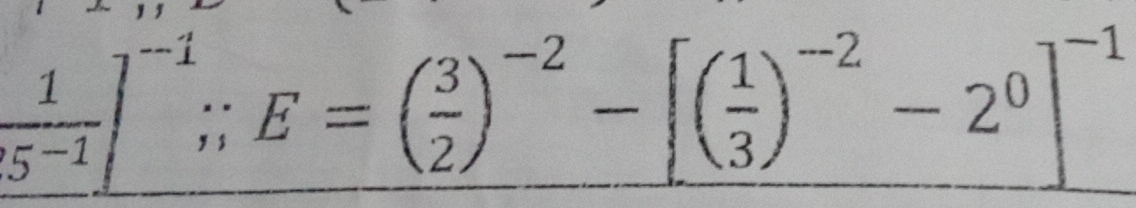  1/(5^(-1) ]^-1; E=( 3/2 )^-2-[( 1/3 )^-2-2^0]^-1