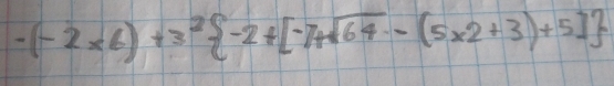 -(-2* 6)+3^2 -2+[-7+sqrt(64)-(5* 2+3)+5]