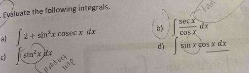 Evaluate the following integrals. 
a) ∈t 2+sin^2xcosec xdx
b) ∈t  sec x/cos x dx
c) ∈t (sin^2x)dx
d) ∈t sin xcos xdx