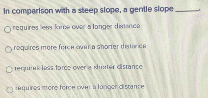 Solved: In comparison with a steep slope, a gentle slope _, requires ...