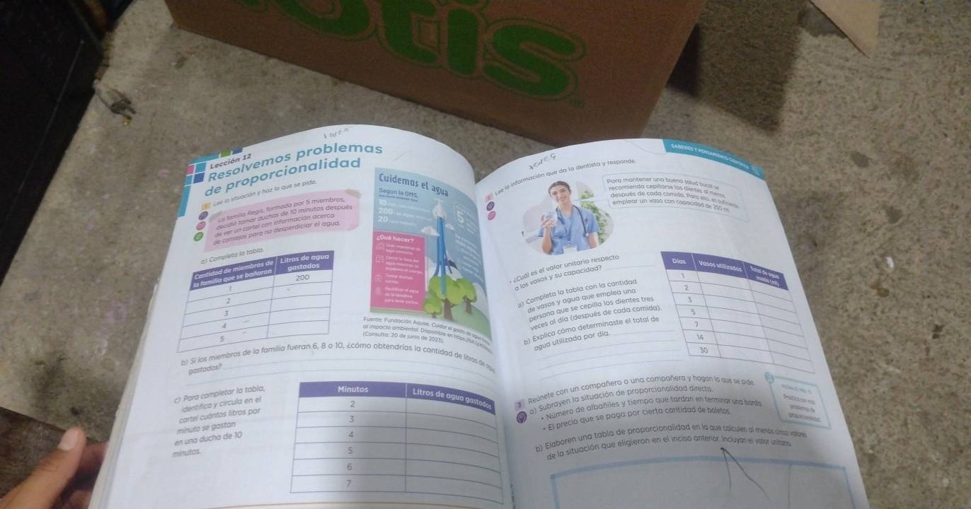 Resolvemos problemas 
Lección 12 
Cuidemos el agua ee la información que da la dentista y responde, 
de proporcionalidad 
Sagun la OMS 
1 Lee la situación y haz lo que se pide 

_Dias Vasos utilizados 
1 
Completa la tabla con la cantidad 

persona que se cepilla los dientes tres 3
de vasos y agua que emplea una 2
veces al día (después de cada comida). 5 
(Consultis: 20 de junio de 2023 
b) Explica cómo determinaste el total de 
agua utilizada por día. 
14
30
b) Si lomo obtendrías la cantidad de litros de op_ 
gastodos? 
c) Para completor la tabla, 
Es subrayen la situación de proporcionalidad directa. 
cartel cuántos litros par Reúnete con un compañero o una compañera y hagon lo que se pide 
TOWEN T 
identifica y circula en el 
Proticóne 
* El precio que se paga por cierta cantidad de boletos 
en una ducha de 10 minuto se gastan* Número de albañiles y tiempo que tardan en terminar una barda prblengs f 
minutosb) Elaboren una tabla de proporcionalidad en la que colculen al meros cnro vlaes 
de la situación que eligieron en el inciso anteror. Incluyan el valor unihana