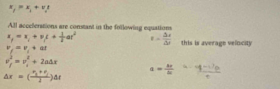 x_j=x_i+v_it
All accelerations are constant in the following equations
x_f=x_i+v_it+ 1/2 at^2
v= Delta x/Delta t  this is average velncity
v_f=v_1+at
v_f^(2=v_i^2+2a△ x
△ x=(frac v_0)+v_/2)△ t
a= △ v/△ t  yue