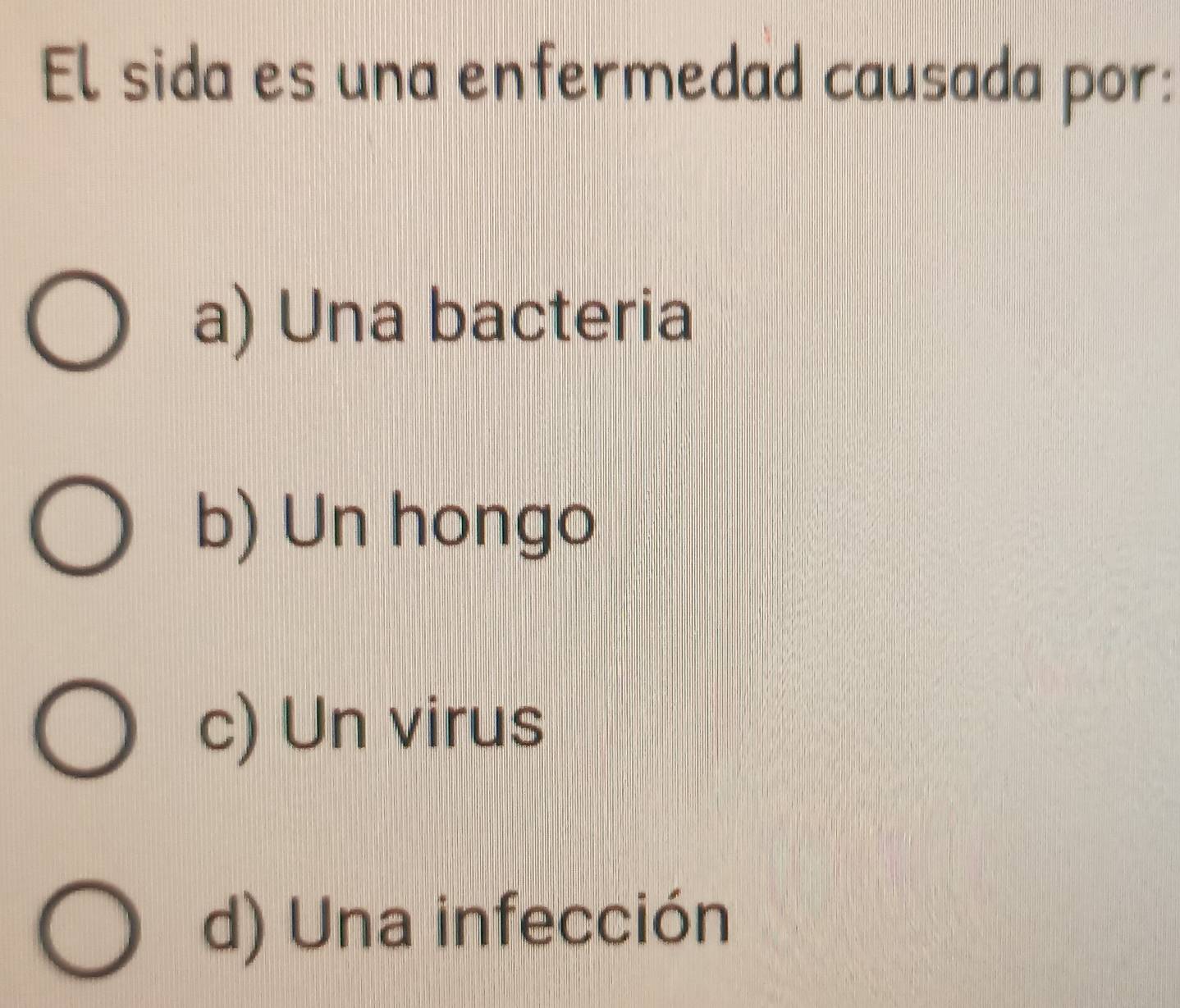 El sida es una enfermedad causada por:
a) Una bacteria
b) Un hongo
c) Un virus
d) Una infección