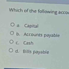 Which of the following acco
a Capital
b. Accounts payable
c. Cash
d. Bills payable