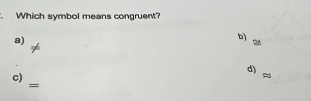 Which symbol means congruent?
a)
b)
≠
≌
d)
c)
≈
=