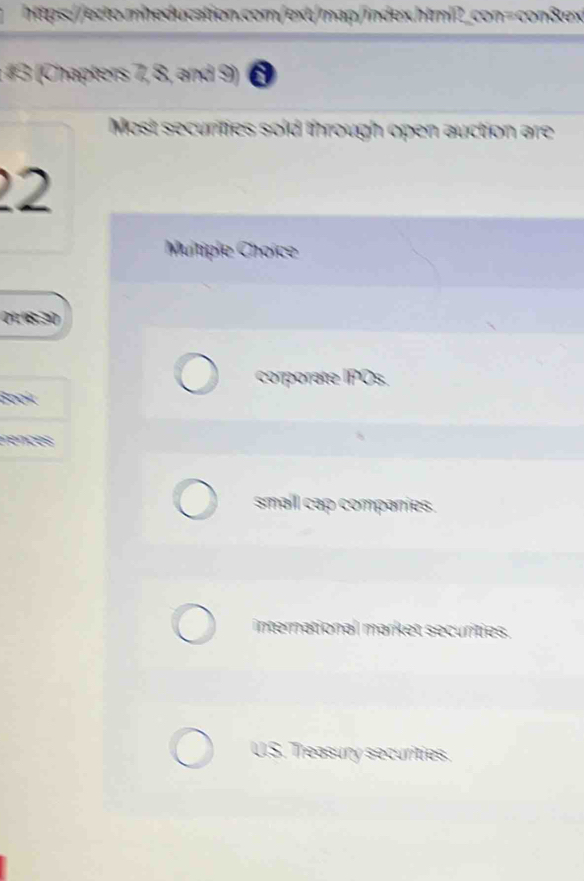 # 3 (Chapters 7, 8, and 9)
Most securities sold through open auction are
22
Muitiple Choice
0:8:30
corporate IPOs.
Book
rences
smail cap companies.
international market securities.
U.S. Treasury securities.