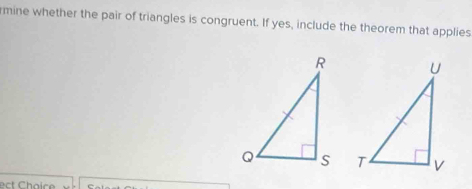 rmine whether the pair of triangles is congruent. If yes, include the theorem that applies 

ect Choice