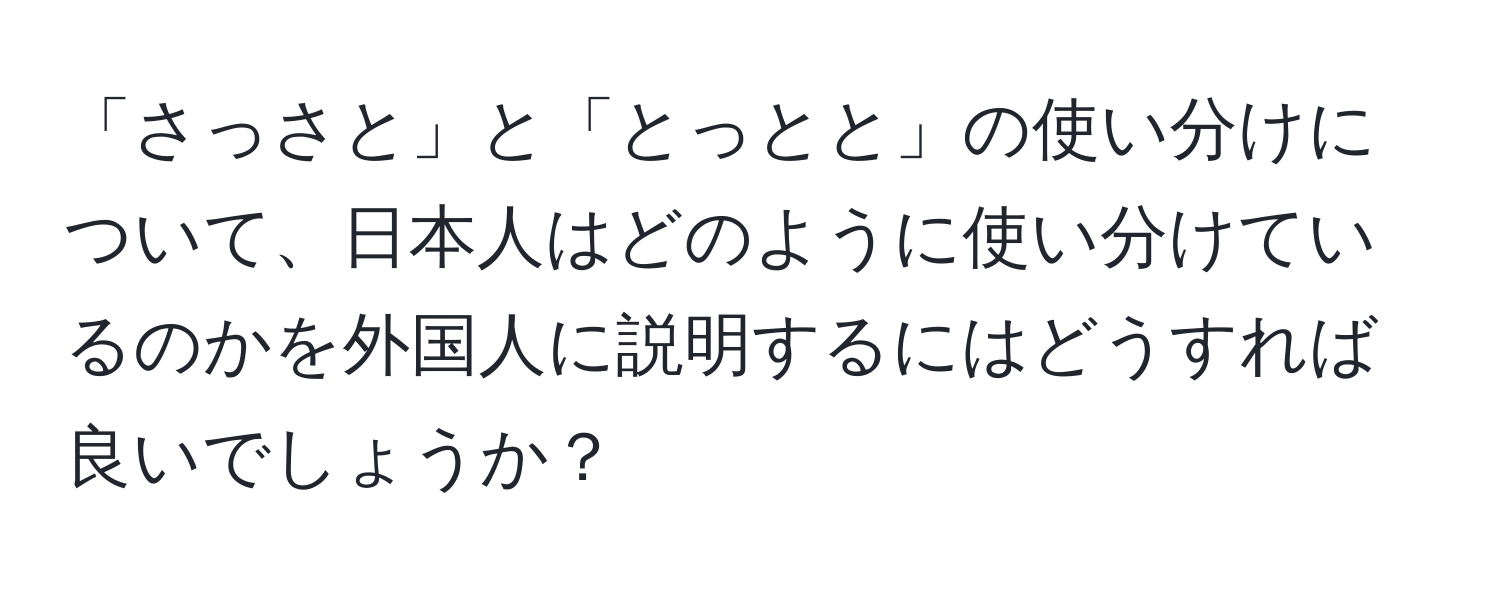 「さっさと」と「とっとと」の使い分けについて、日本人はどのように使い分けているのかを外国人に説明するにはどうすれば良いでしょうか？