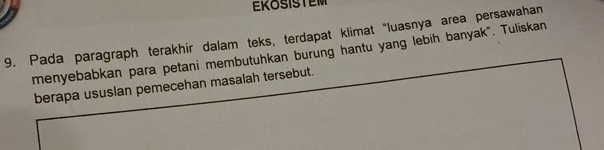 Pada paragraph terakhir dalam teks, terdapat klimat “luasnya area persawahan 
menyebabkan para petani membutuhkan burung hantu yang lebih banyak". Tuliskan 
berapa ususlan pemecehan masalah tersebut.