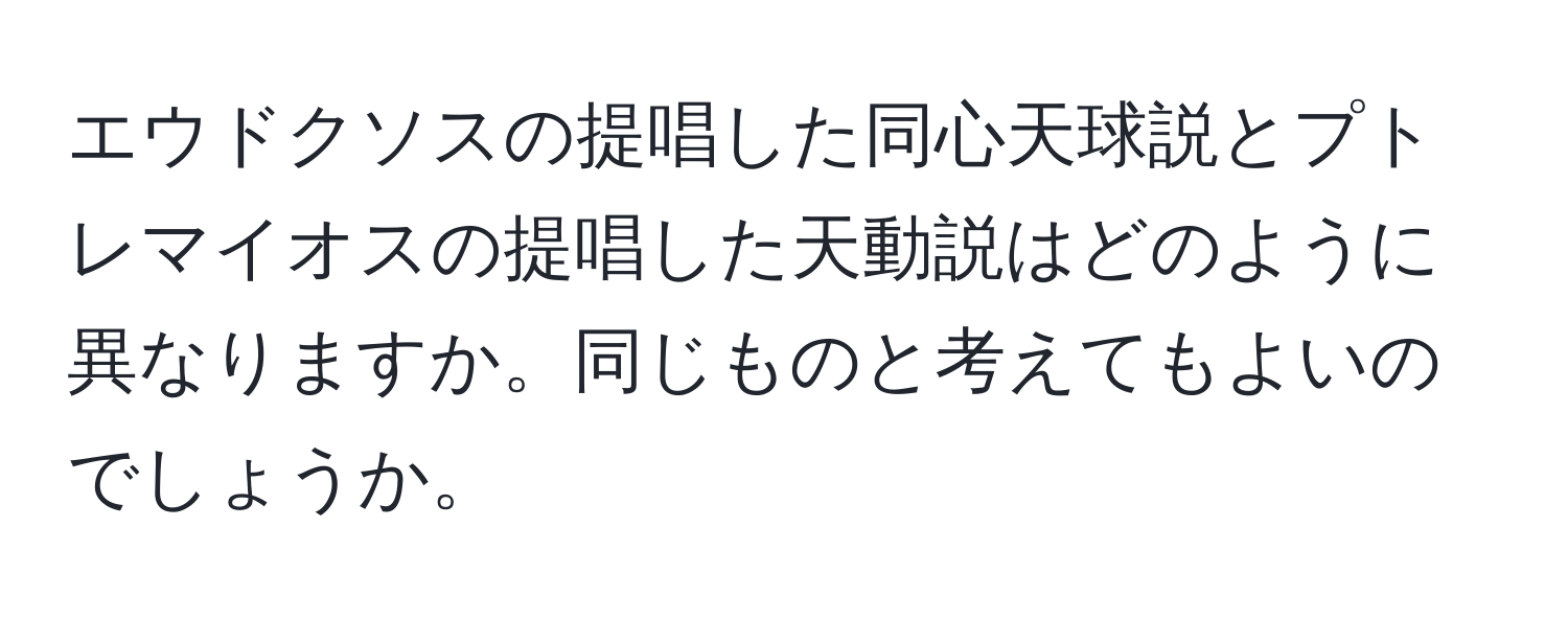 エウドクソスの提唱した同心天球説とプトレマイオスの提唱した天動説はどのように異なりますか。同じものと考えてもよいのでしょうか。