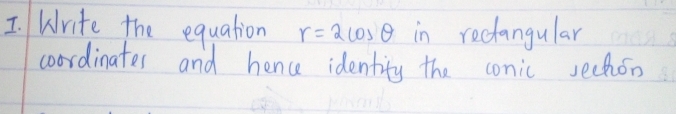 Write the equation r=2cos θ in recangular 
coordinates and hence identity the conic sechon