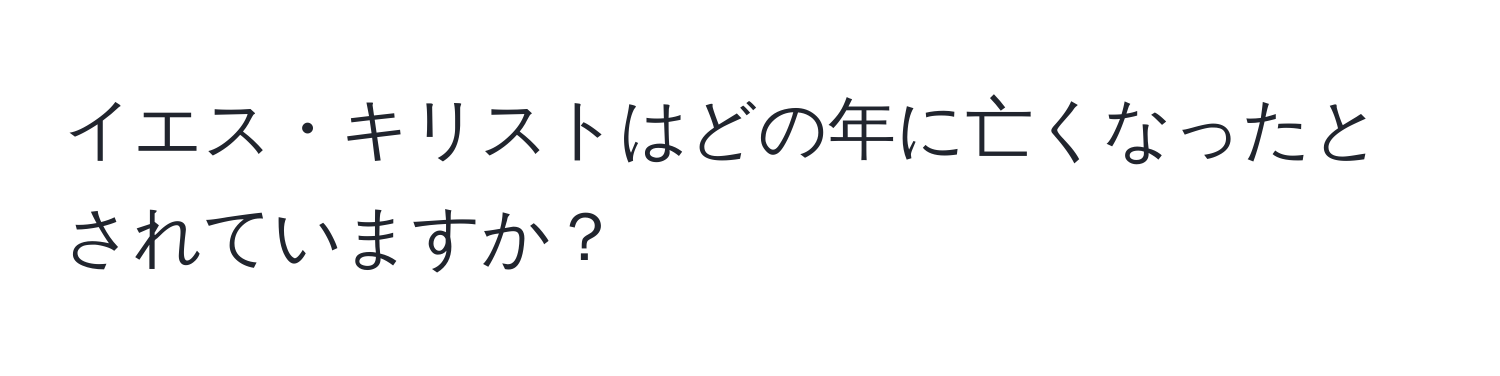 イエス・キリストはどの年に亡くなったとされていますか？