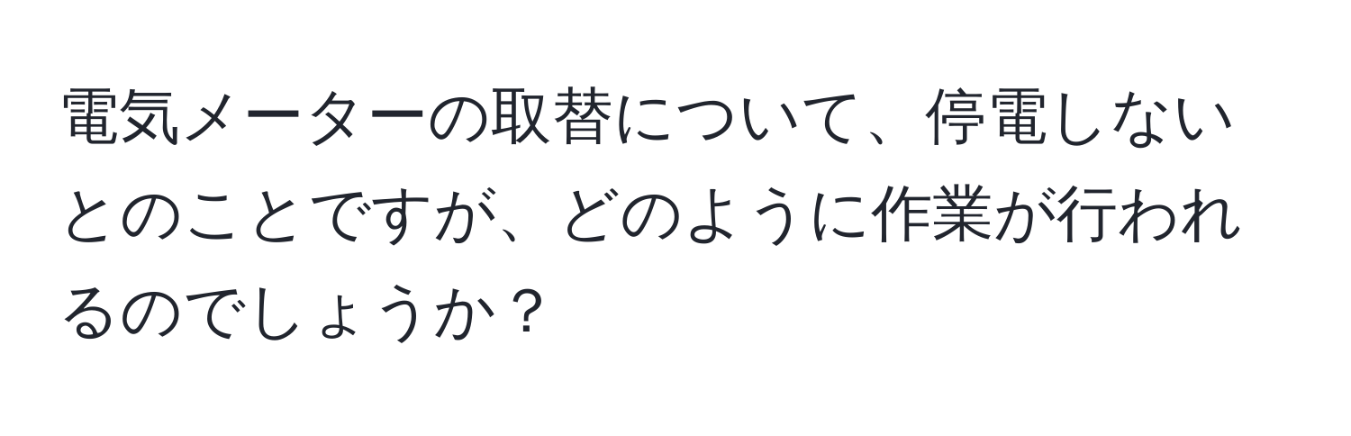 電気メーターの取替について、停電しないとのことですが、どのように作業が行われるのでしょうか？