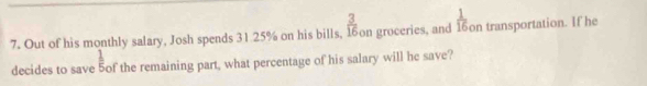 Out of his monthly salary, Josh spends 31.25% on his bills,  3/16  on groceries, and  1/16  on transportation. If he 
decides to save 5of the remaining part, what percentage of his salary will he save?