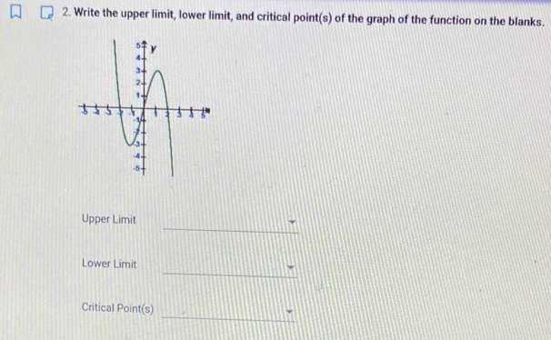 Write the upper limit, lower limit, and critical point(s) of the graph of the function on the blanks. 
_ 
Upper Limit 
_ 
Lower Limit 
_ 
Critical Point(s)