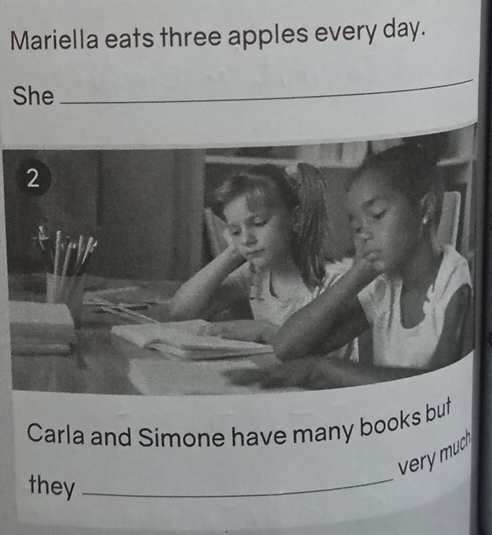 Mariella eats three apples every day. 
She 
_ 
Carla and Simone have many books but 
_ 
e u